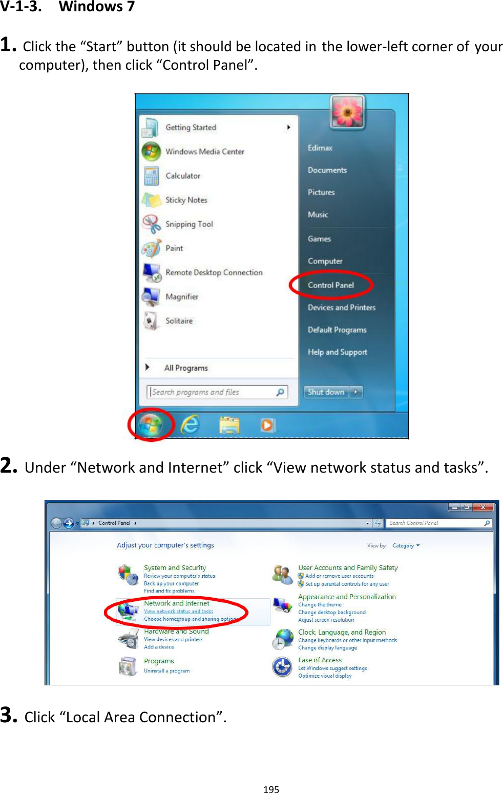 V‐1‐3. Windows7 1.Clickthe“Start”button(itshouldbelocatedinthelower‐leftcornerofyourcomputer),thenclick“ControlPanel”.                                    2.Under“NetworkandInternet”click“Viewnetworkstatusandtasks”.                     3.Click“LocalAreaConnection”.     195