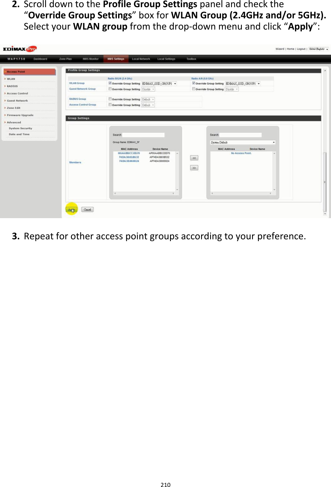 2. ScrolldowntotheProfileGroupSettingspanelandcheckthe“OverrideGroupSettings”boxforWLANGroup(2.4GHzand/or5GHz).SelectyourWLANgroupfromthedrop‐downmenuandclick“Apply”:                               3. Repeatforotheraccesspointgroupsaccordingtoyourpreference.                                    210