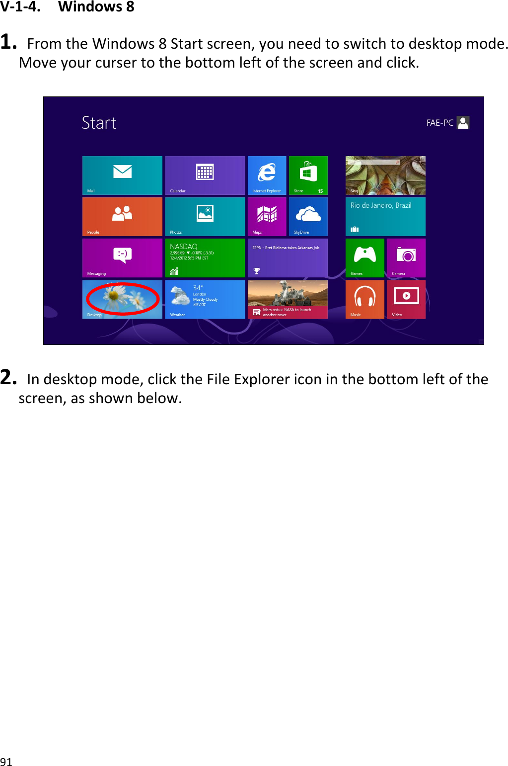 91  V-1-4.    Windows 8  1.   From the Windows 8 Start screen, you need to switch to desktop mode. Move your curser to the bottom left of the screen and click.    2.   In desktop mode, click the File Explorer icon in the bottom left of the screen, as shown below.  