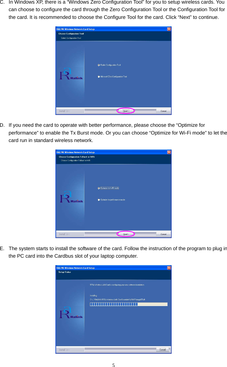  5 C.  In Windows XP, there is a “Windows Zero Configuration Tool” for you to setup wireless cards. You can choose to configure the card through the Zero Configuration Tool or the Configuration Tool for the card. It is recommended to choose the Configure Tool for the card. Click “Next” to continue.  D.  If you need the card to operate with better performance, please choose the “Optimize for performance” to enable the Tx Burst mode. Or you can choose “Optimize for Wi-Fi mode” to let the card run in standard wireless network.  E.  The system starts to install the software of the card. Follow the instruction of the program to plug in the PC card into the Cardbus slot of your laptop computer.  