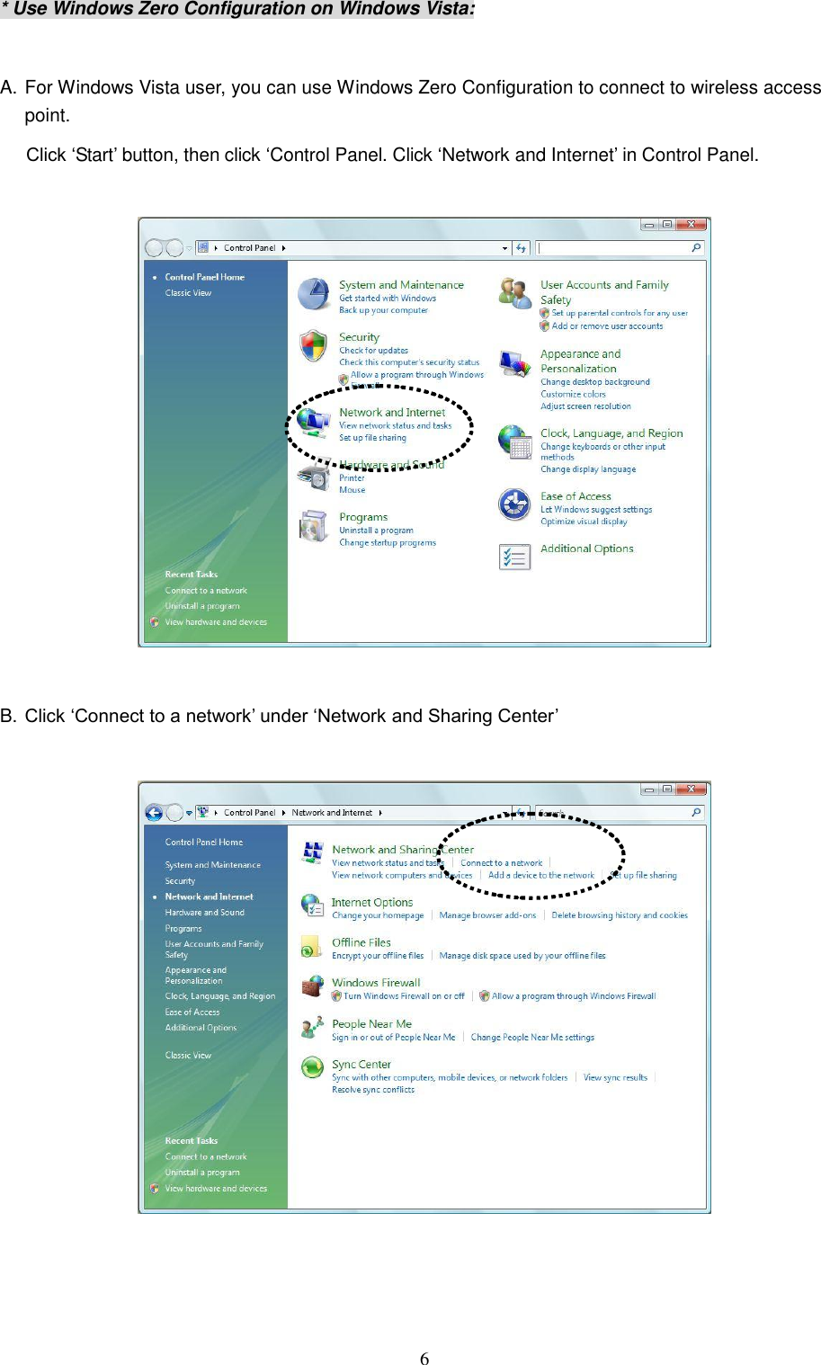  6 * Use Windows Zero Configuration on Windows Vista:  A. For Windows Vista user, you can use Windows Zero Configuration to connect to wireless access point. Click „Start‟ button, then click „Control Panel. Click „Network and Internet‟ in Control Panel.    B. Click „Connect to a network‟ under „Network and Sharing Center‟      