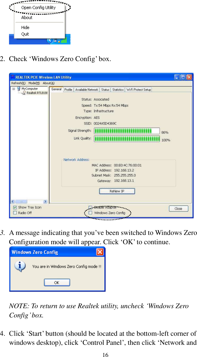 16    2. Check ‘Windows Zero Config’ box.    3. A message indicating that you’ve been switched to Windows Zero Configuration mode will appear. Click ‘OK’ to continue.   NOTE: To return to use Realtek utility, uncheck ‘Windows Zero Config’ box.  4. Click ‘Start’ button (should be located at the bottom-left corner of windows desktop), click ‘Control Panel’, then click ‘Network and 