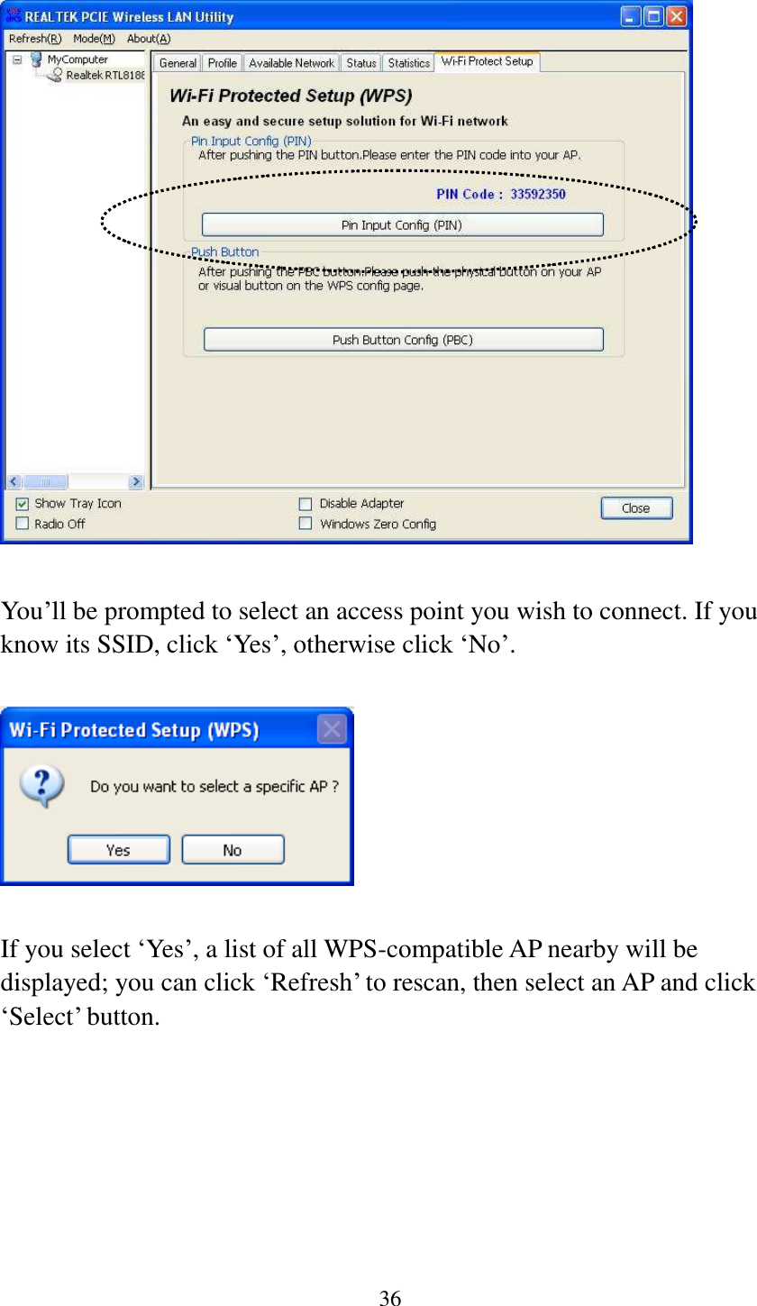 36    You’ll be prompted to select an access point you wish to connect. If you know its SSID, click ‘Yes’, otherwise click ‘No’.    If you select ‘Yes’, a list of all WPS-compatible AP nearby will be displayed; you can click ‘Refresh’ to rescan, then select an AP and click ‘Select’ button.   