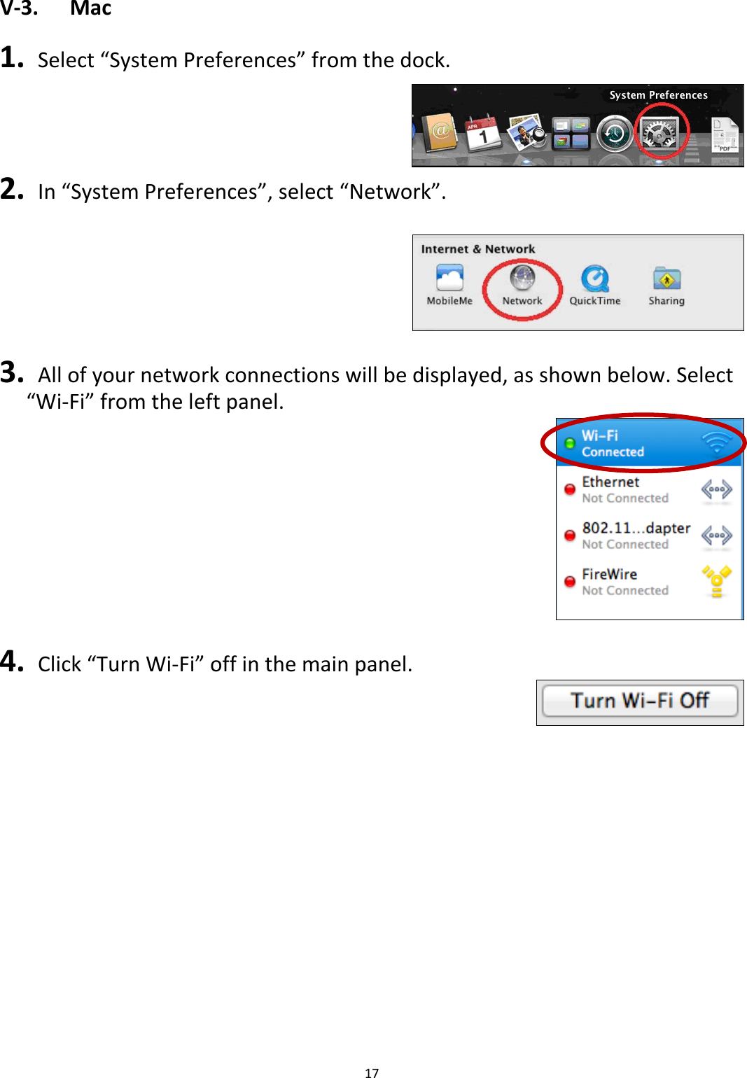 17  V-3.  Mac  1.  Select “System Preferences” from the dock.  2.  In “System Preferences”, select “Network”.    3.  All of your network connections will be displayed, as shown below. Select “Wi-Fi” from the left panel.   4.  Click “Turn Wi-Fi” off in the main panel.      