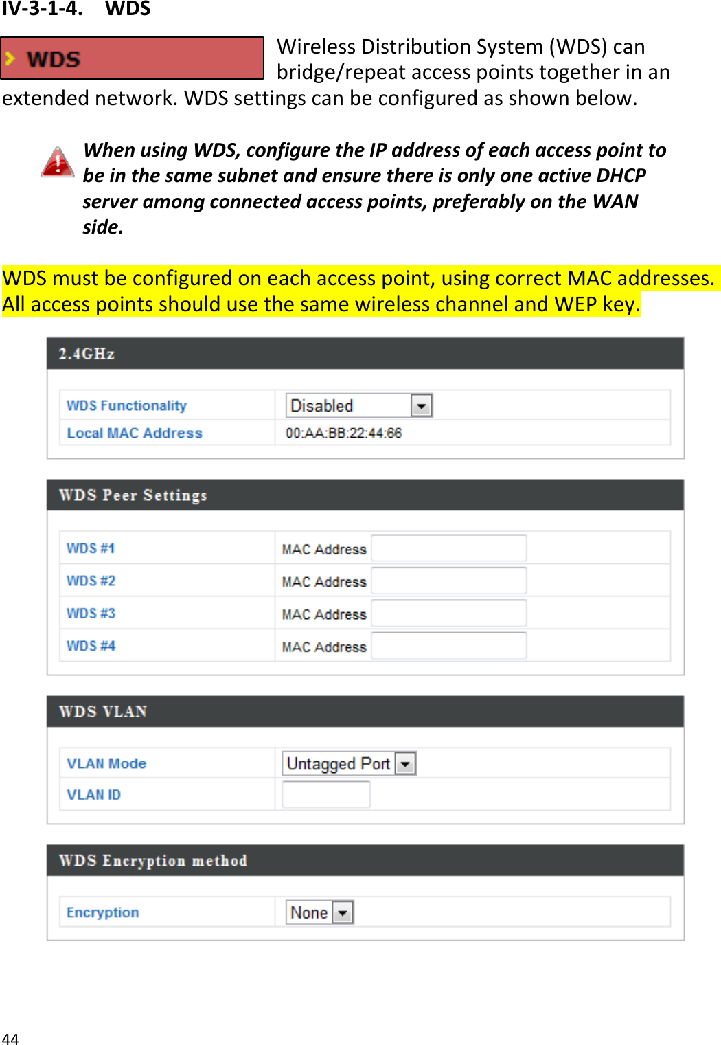 44IV‐3‐1‐4.WDSWirelessDistributionSystem(WDS)canbridge/repeataccesspointstogetherinanextendednetwork.WDSsettingscanbeconfiguredasshownbelow.WhenusingWDS,configuretheIPaddressofeachaccesspointtobeinthesamesubnetandensurethereisonlyoneactiveDHCPserveramongconnectedaccesspoints,preferablyontheWANside.WDSmustbeconfiguredoneachaccesspoint,usingcorrectMACaddresses.AllaccesspointsshouldusethesamewirelesschannelandWEPkey.