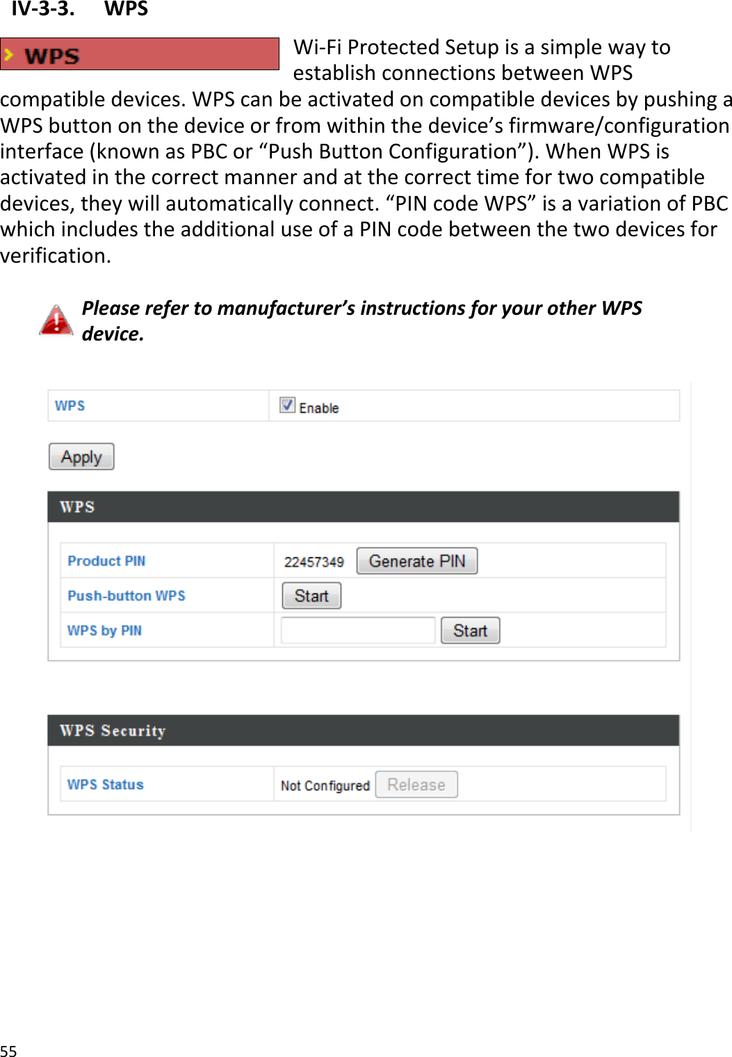 55IV‐3‐3.WPSWi‐FiProtectedSetupisasimplewaytoestablishconnectionsbetweenWPScompatibledevices.WPScanbeactivatedoncompatibledevicesbypushingaWPSbuttononthedeviceorfromwithinthedevice’sfirmware/configurationinterface(knownasPBCor“PushButtonConfiguration”).WhenWPSisactivatedinthecorrectmannerandatthecorrecttimefortwocompatibledevices,theywillautomaticallyconnect.“PINcodeWPS”isavariationofPBCwhichincludestheadditionaluseofaPINcodebetweenthetwodevicesforverification.Pleaserefertomanufacturer’sinstructionsforyourotherWPSdevice.