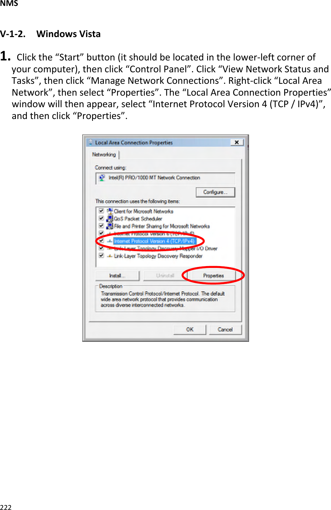NMS222V‐1‐2.WindowsVista1. Clickthe“Start”button(itshouldbelocatedinthelower‐leftcornerofyourcomputer),thenclick“ControlPanel”.Click“ViewNetworkStatusandTasks”,thenclick“ManageNetworkConnections”.Right‐click“LocalAreaNetwork”,thenselect“Properties”.The“LocalAreaConnectionProperties”windowwillthenappear,select“InternetProtocolVersion4(TCP/IPv4)”,andthenclick“Properties”.