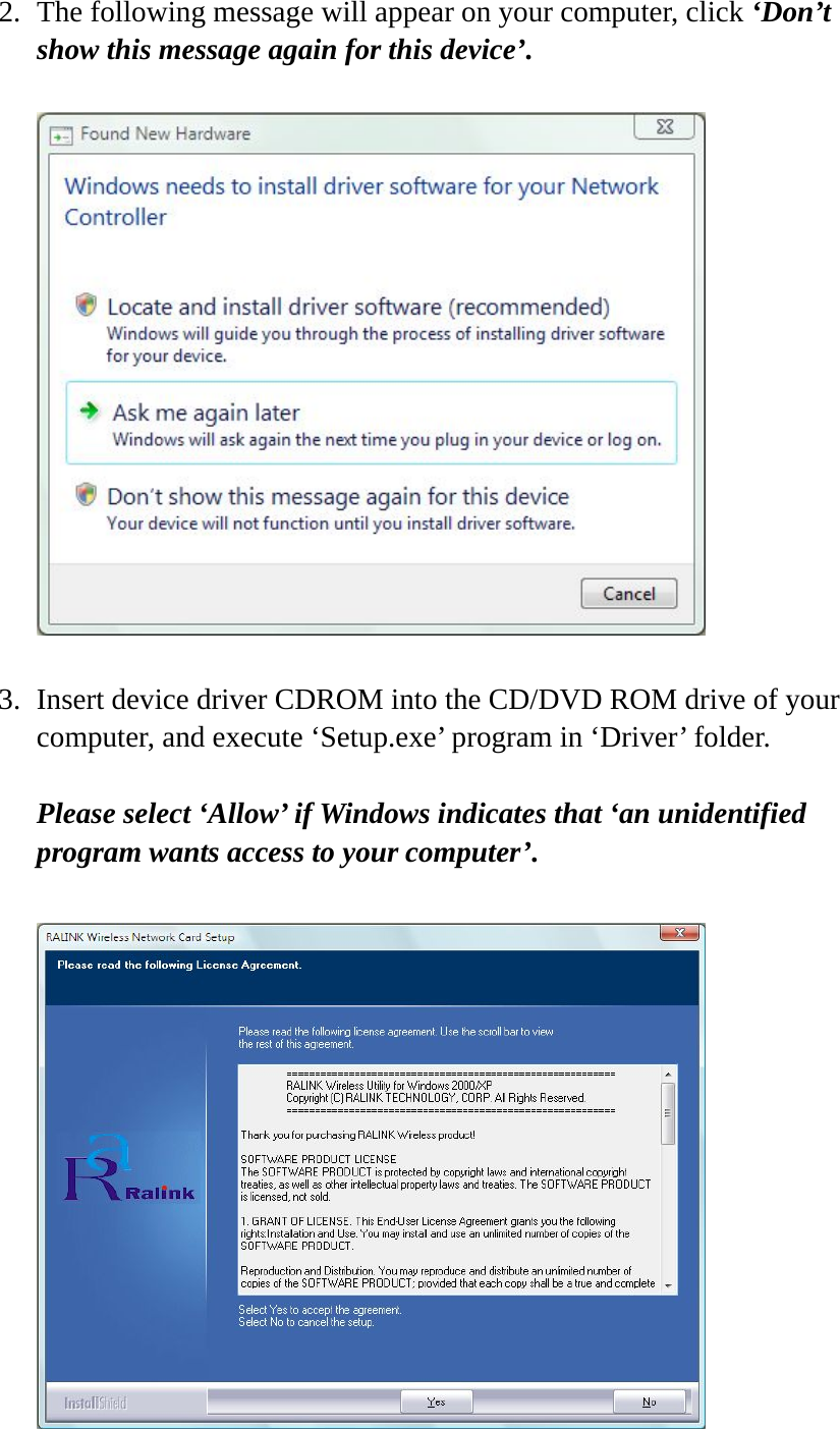 2. The following message will appear on your computer, click ‘Don’t show this message again for this device’.    3. Insert device driver CDROM into the CD/DVD ROM drive of your computer, and execute ‘Setup.exe’ program in ‘Driver’ folder.  Please select ‘Allow’ if Windows indicates that ‘an unidentified program wants access to your computer’.   