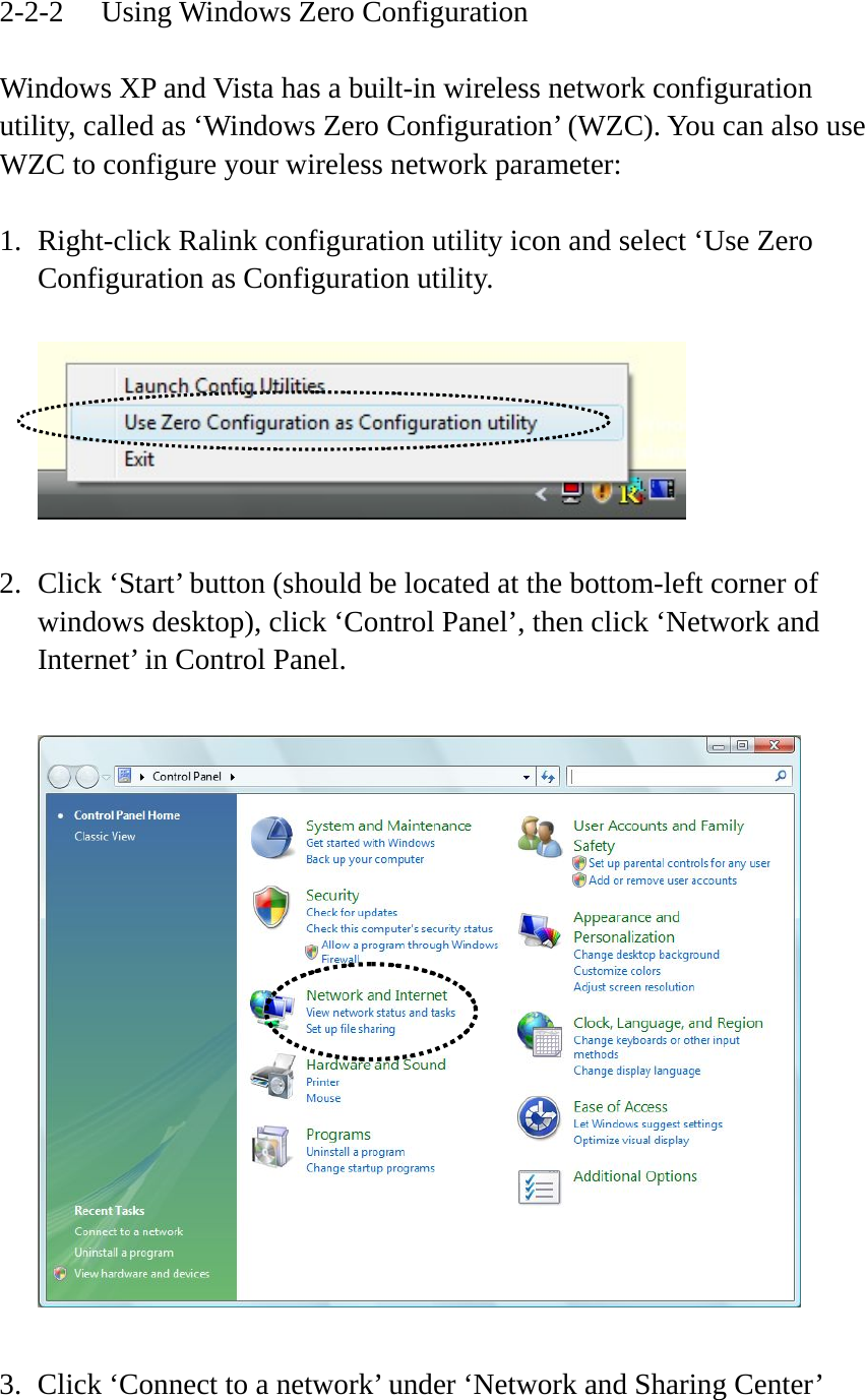 2-2-2  Using Windows Zero Configuration  Windows XP and Vista has a built-in wireless network configuration utility, called as ‘Windows Zero Configuration’ (WZC). You can also use WZC to configure your wireless network parameter:  1. Right-click Ralink configuration utility icon and select ‘Use Zero Configuration as Configuration utility.    2. Click ‘Start’ button (should be located at the bottom-left corner of windows desktop), click ‘Control Panel’, then click ‘Network and Internet’ in Control Panel.    3. Click ‘Connect to a network’ under ‘Network and Sharing Center’  