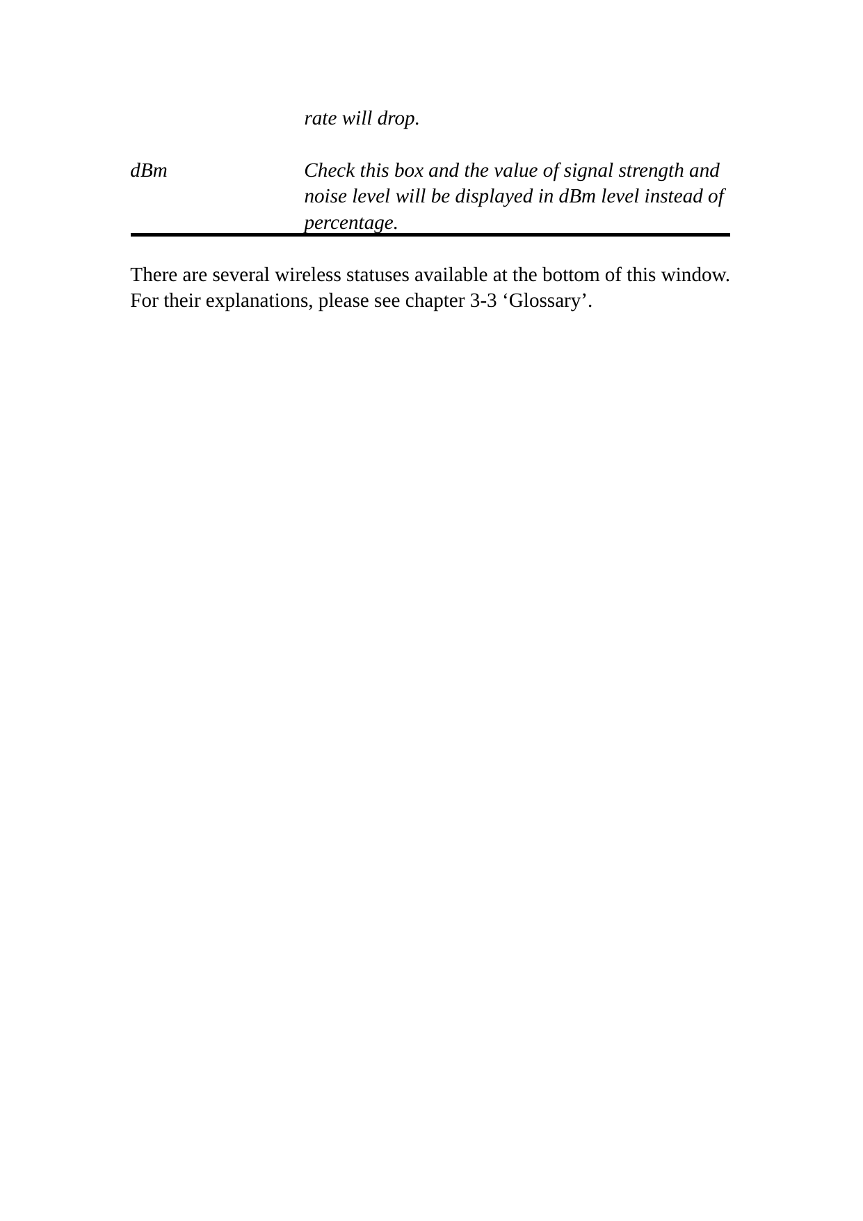 rate will drop.  dBm  Check this box and the value of signal strength and noise level will be displayed in dBm level instead of percentage.  There are several wireless statuses available at the bottom of this window.   For their explanations, please see chapter 3-3 ‘Glossary’. 