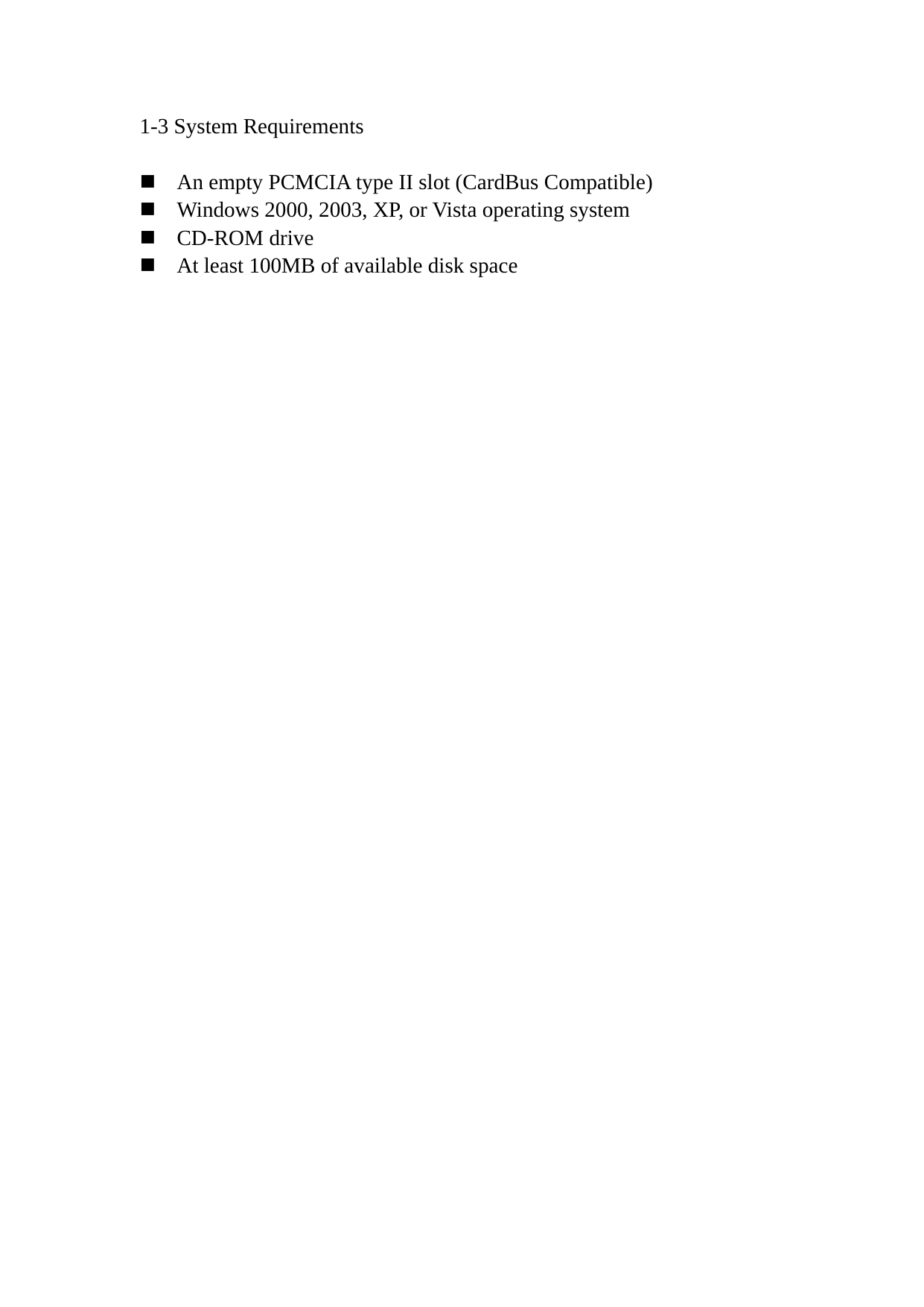 1-3 System Requirements   An empty PCMCIA type II slot (CardBus Compatible)  Windows 2000, 2003, XP, or Vista operating system  CD-ROM drive  At least 100MB of available disk space 