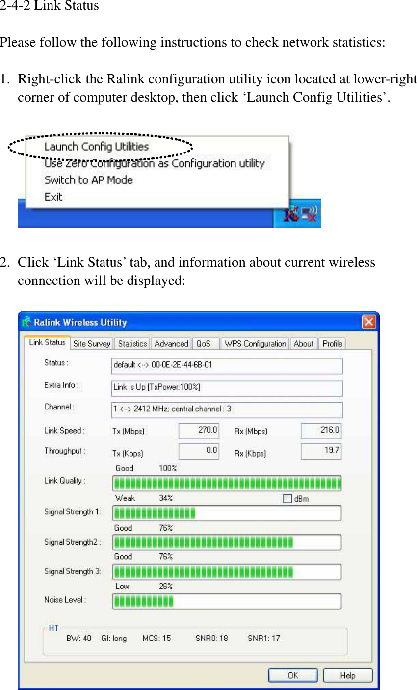 2-4-2 Link Status Please follow the following instructions to check network statistics: 1. Right-click the Ralink configuration utility icon located at lower-right corner of computer desktop, then click ‘Launch Config Utilities’. 2. Click ‘Link Status’ tab, and information about current wireless connection will be displayed: 