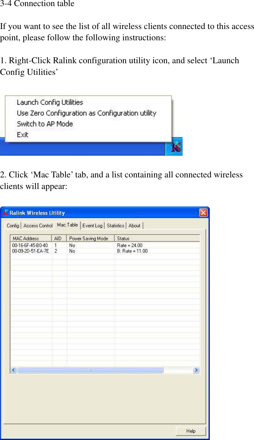 3-4 Connection table If you want to see the list of all wireless clients connected to this access point, please follow the following instructions:   1. Right-Click Ralink configuration utility icon, and select ‘Launch Config Utilities’ 2. Click ‘Mac Table’ tab, and a list containing all connected wireless clients will appear: 