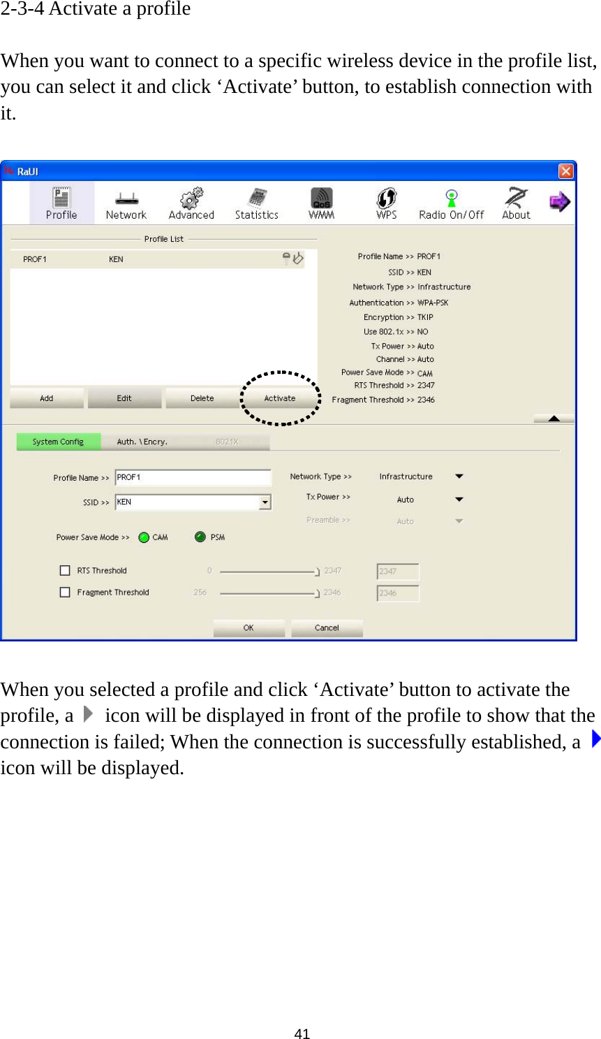  41 2-3-4 Activate a profile  When you want to connect to a specific wireless device in the profile list, you can select it and click ‘Activate’ button, to establish connection with it.     When you selected a profile and click ‘Activate’ button to activate the profile, a    icon will be displayed in front of the profile to show that the connection is failed; When the connection is successfully established, a   icon will be displayed.         