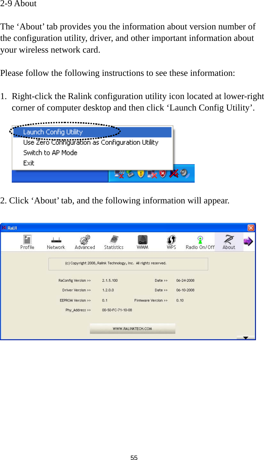  55 2-9 About  The ‘About’ tab provides you the information about version number of the configuration utility, driver, and other important information about your wireless network card.  Please follow the following instructions to see these information:  1. Right-click the Ralink configuration utility icon located at lower-right corner of computer desktop and then click ‘Launch Config Utility’.    2. Click ‘About’ tab, and the following information will appear.   