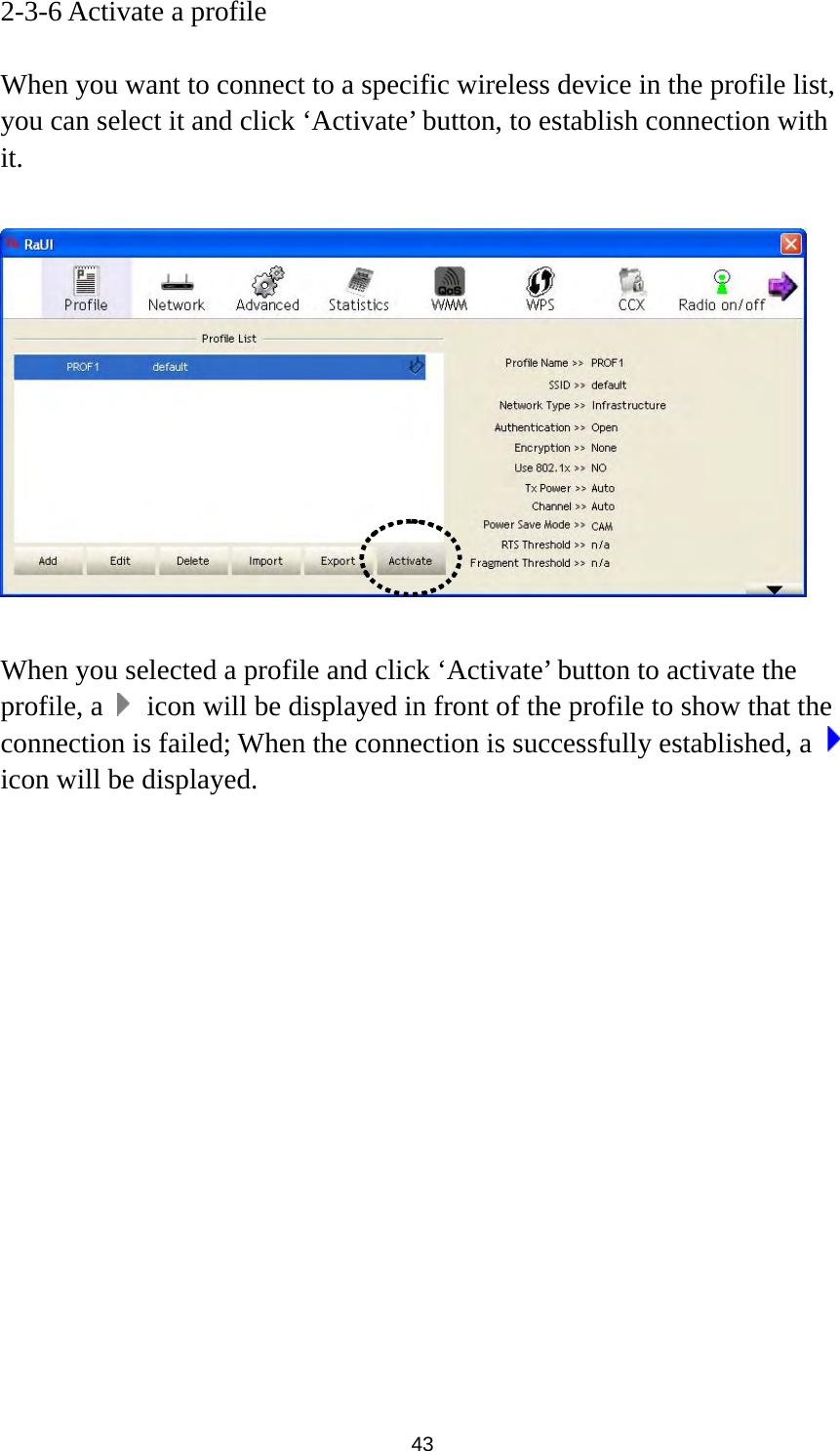  43 2-3-6 Activate a profile  When you want to connect to a specific wireless device in the profile list, you can select it and click ‘Activate’ button, to establish connection with it.     When you selected a profile and click ‘Activate’ button to activate the profile, a    icon will be displayed in front of the profile to show that the connection is failed; When the connection is successfully established, a   icon will be displayed.                 