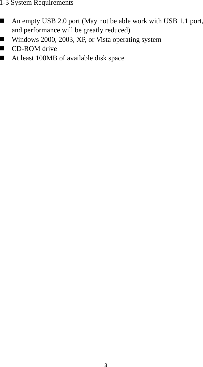  3 1-3 System Requirements   An empty USB 2.0 port (May not be able work with USB 1.1 port, and performance will be greatly reduced)  Windows 2000, 2003, XP, or Vista operating system  CD-ROM drive  At least 100MB of available disk space 