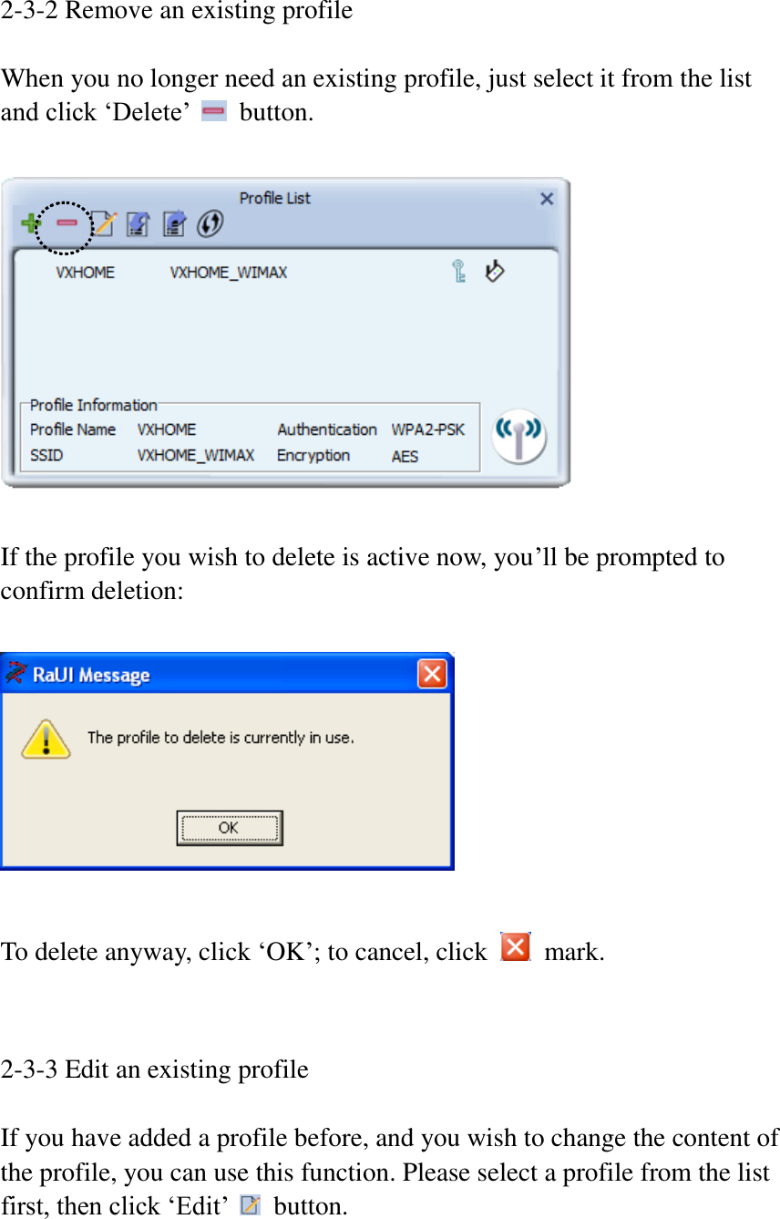 2-3-2 Remove an existing profile  When you no longer need an existing profile, just select it from the list and click ‘Delete’    button.    If the profile you wish to delete is active now, you’ll be prompted to confirm deletion:    To delete anyway, click ‘OK’; to cancel, click    mark.   2-3-3 Edit an existing profile  If you have added a profile before, and you wish to change the content of the profile, you can use this function. Please select a profile from the list first, then click ‘Edit’    button.    