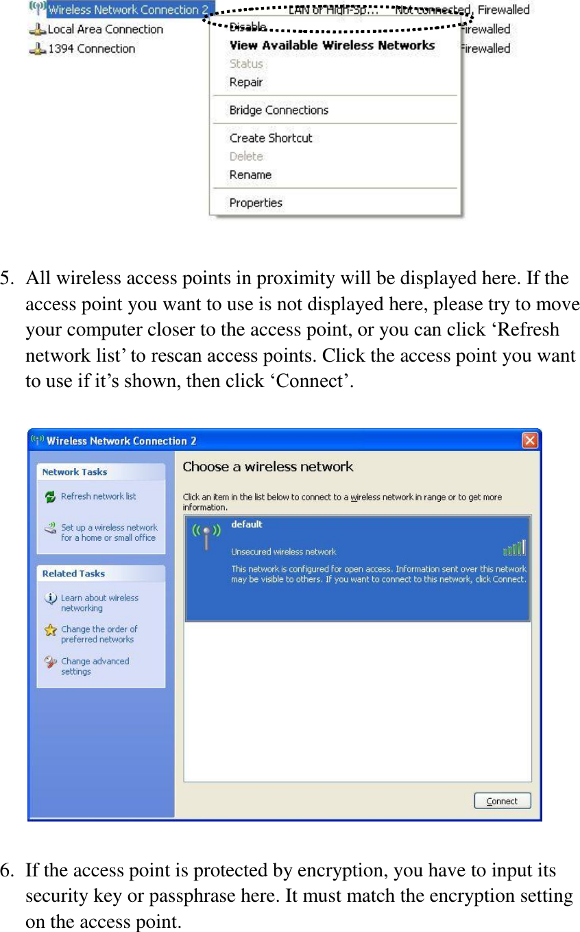   5. All wireless access points in proximity will be displayed here. If the access point you want to use is not displayed here, please try to move your computer closer to the access point, or you can click ‘Refresh network list’ to rescan access points. Click the access point you want to use if it’s shown, then click ‘Connect’.    6. If the access point is protected by encryption, you have to input its security key or passphrase here. It must match the encryption setting on the access point.  