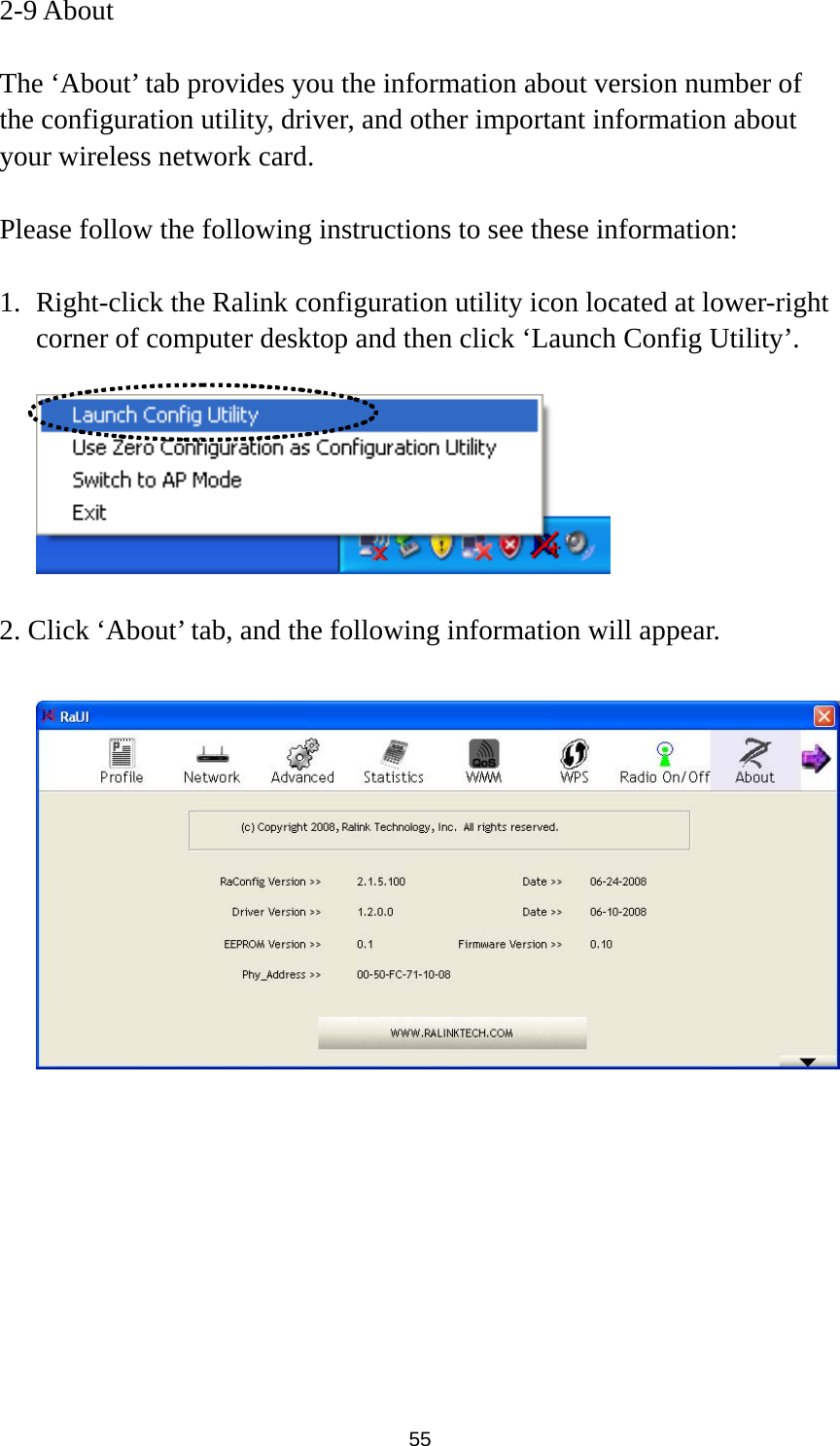  55 2-9 About  The ‘About’ tab provides you the information about version number of the configuration utility, driver, and other important information about your wireless network card.  Please follow the following instructions to see these information:  1. Right-click the Ralink configuration utility icon located at lower-right corner of computer desktop and then click ‘Launch Config Utility’.    2. Click ‘About’ tab, and the following information will appear.      