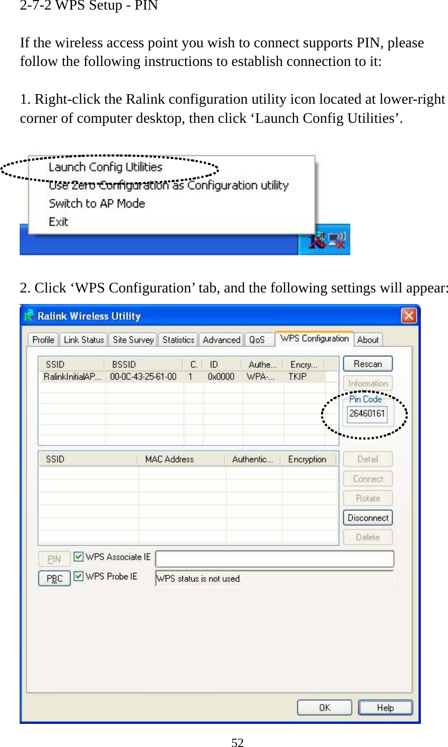  522-7-2 WPS Setup - PIN  If the wireless access point you wish to connect supports PIN, please follow the following instructions to establish connection to it:  1. Right-click the Ralink configuration utility icon located at lower-right corner of computer desktop, then click ‘Launch Config Utilities’.    2. Click ‘WPS Configuration’ tab, and the following settings will appear:  