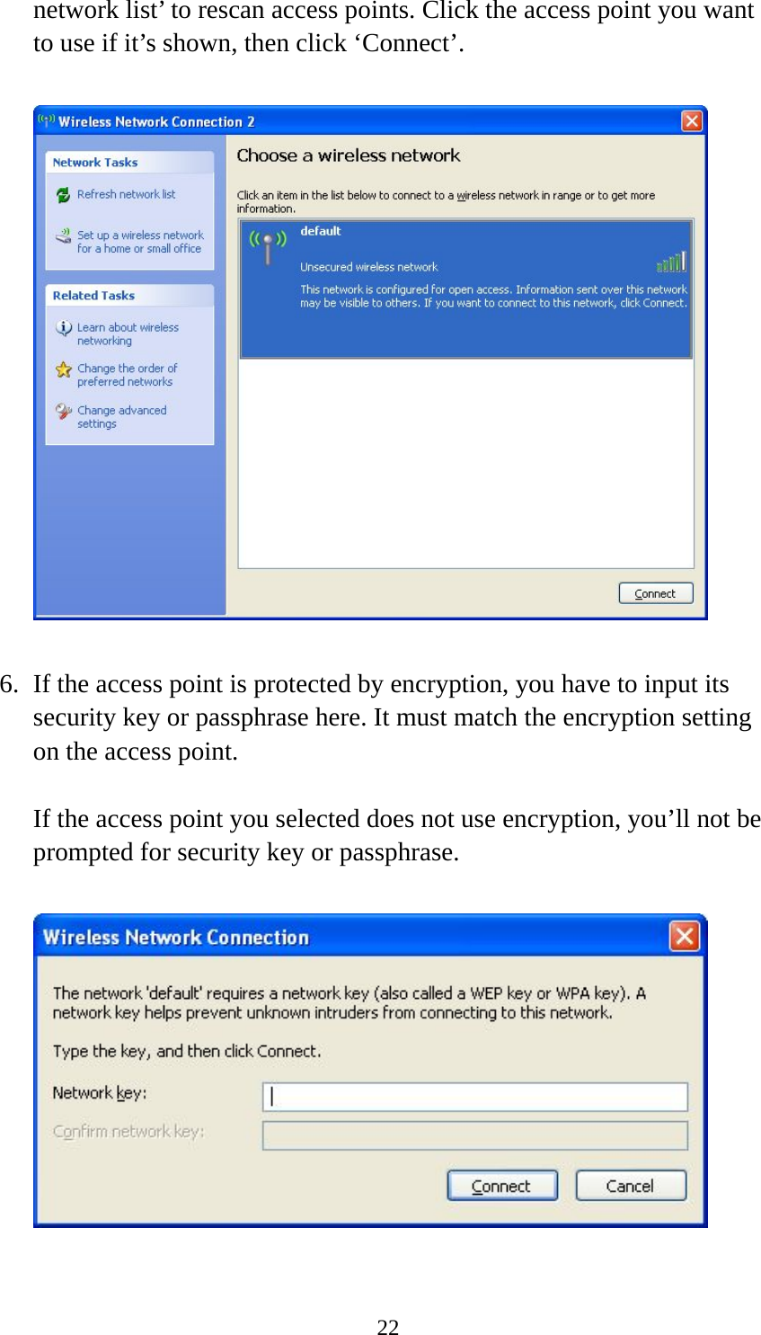  22network list’ to rescan access points. Click the access point you want to use if it’s shown, then click ‘Connect’.    6. If the access point is protected by encryption, you have to input its security key or passphrase here. It must match the encryption setting on the access point.  If the access point you selected does not use encryption, you’ll not be prompted for security key or passphrase.    