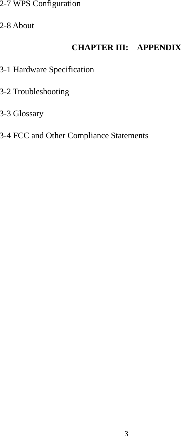  32-7 WPS Configuration  2-8 About  CHAPTER III:    APPENDIX  3-1 Hardware Specification  3-2 Troubleshooting  3-3 Glossary  3-4 FCC and Other Compliance Statements 