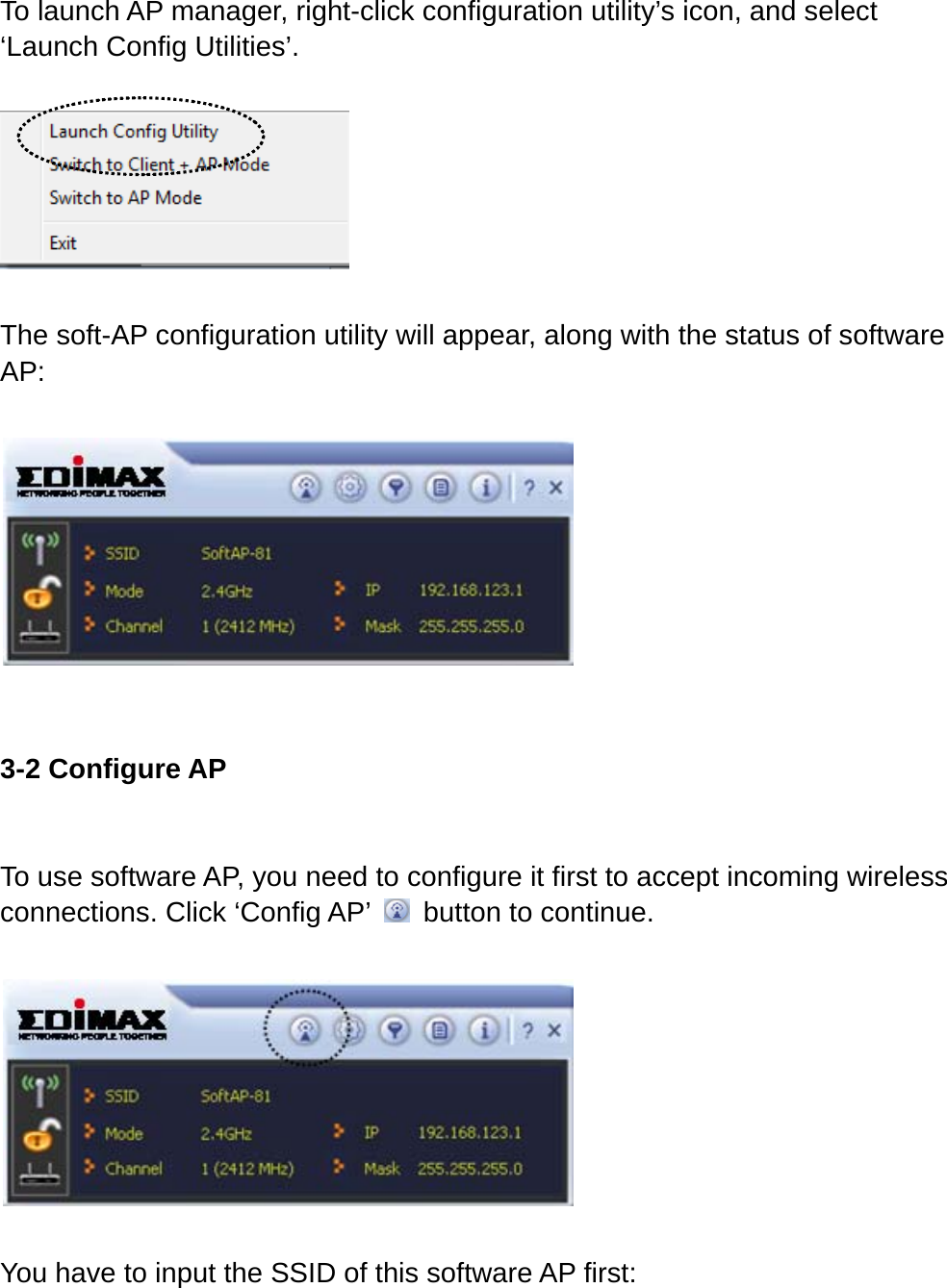 To launch AP manager, right-click configuration utility’s icon, and select ‘Launch Config Utilities’.    The soft-AP configuration utility will appear, along with the status of software AP:    3-2 Configure AP  To use software AP, you need to configure it first to accept incoming wireless connections. Click ‘Config AP’    button to continue.    You have to input the SSID of this software AP first:  