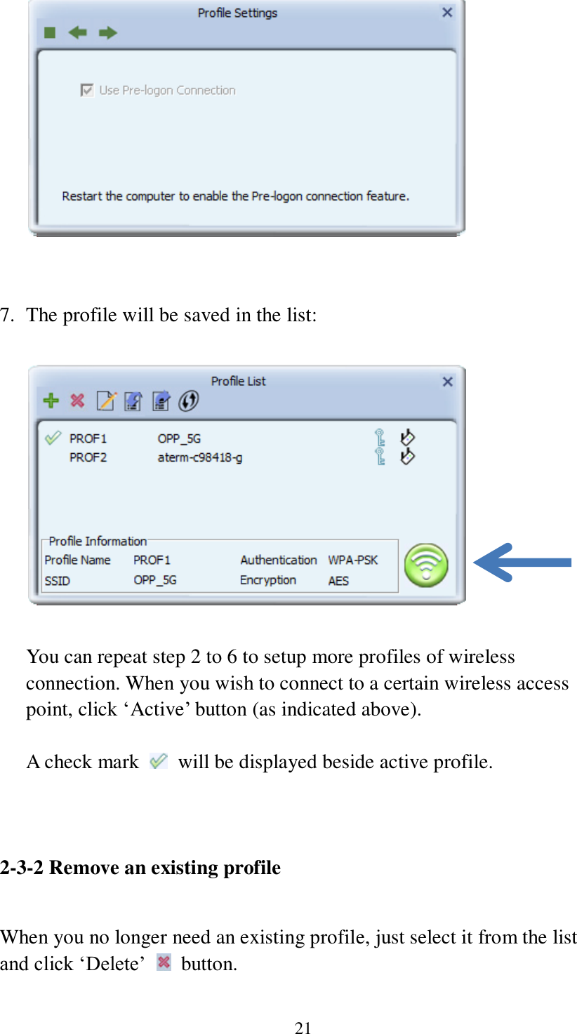 21    7. The profile will be saved in the list:    You can repeat step 2 to 6 to setup more profiles of wireless connection. When you wish to connect to a certain wireless access point, click ‘Active’ button (as indicated above).  A check mark    will be displayed beside active profile.   2-3-2 Remove an existing profile  When you no longer need an existing profile, just select it from the list and click ‘Delete’    button.  