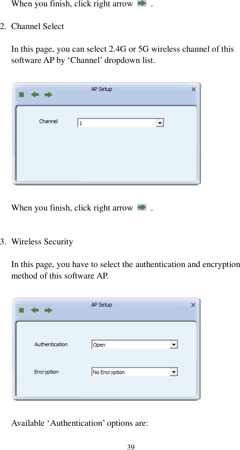 39 When you finish, click right arrow    .  2. Channel Select  In this page, you can select 2.4G or 5G wireless channel of this software AP by ‘Channel’ dropdown list.    When you finish, click right arrow    .   3. Wireless Security  In this page, you have to select the authentication and encryption method of this software AP.      Available ‘Authentication’ options are: 