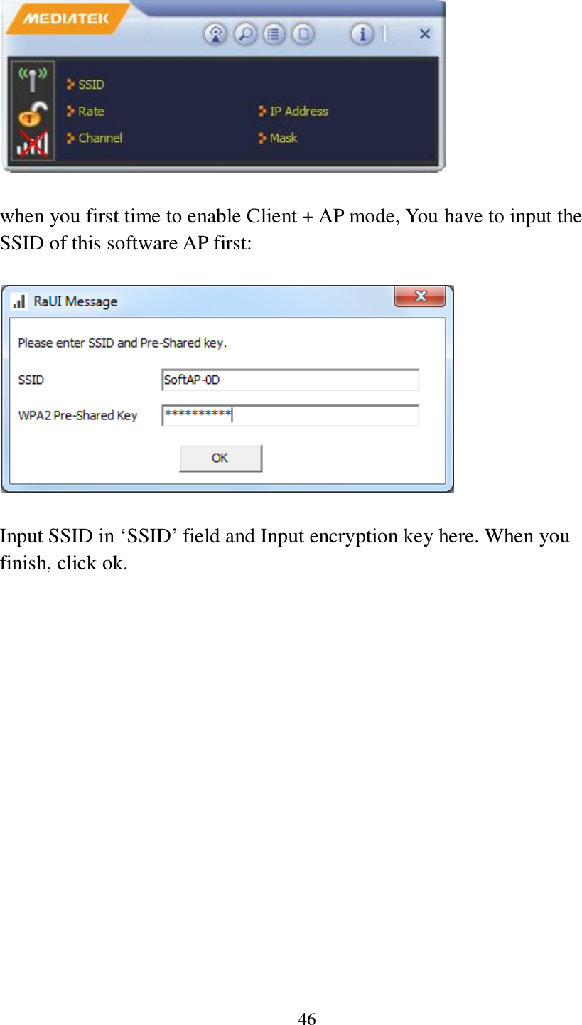 46      when you first time to enable Client + AP mode, You have to input the SSID of this software AP first:    Input SSID in ‘SSID’ field and Input encryption key here. When you finish, click ok.     