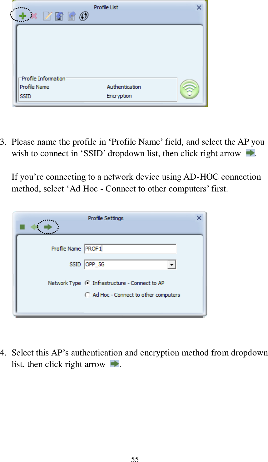 55    3. Please name the profile in ‘Profile Name’ field, and select the AP you wish to connect in ‘SSID’ dropdown list, then click right arrow  .    If you’re connecting to a network device using AD-HOC connection method, select ‘Ad Hoc - Connect to other computers’ first.     4. Select this AP’s authentication and encryption method from dropdown list, then click right arrow  .  