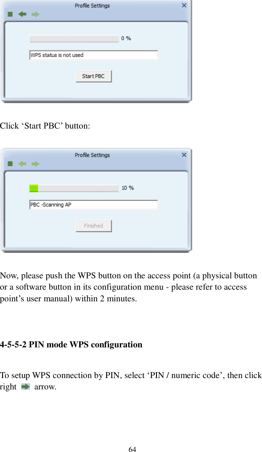 64   Click ‘Start PBC’ button:    Now, please push the WPS button on the access point (a physical button or a software button in its configuration menu - please refer to access point’s user manual) within 2 minutes.     4-5-5-2 PIN mode WPS configuration  To setup WPS connection by PIN, select ‘PIN / numeric code’, then click right    arrow.  