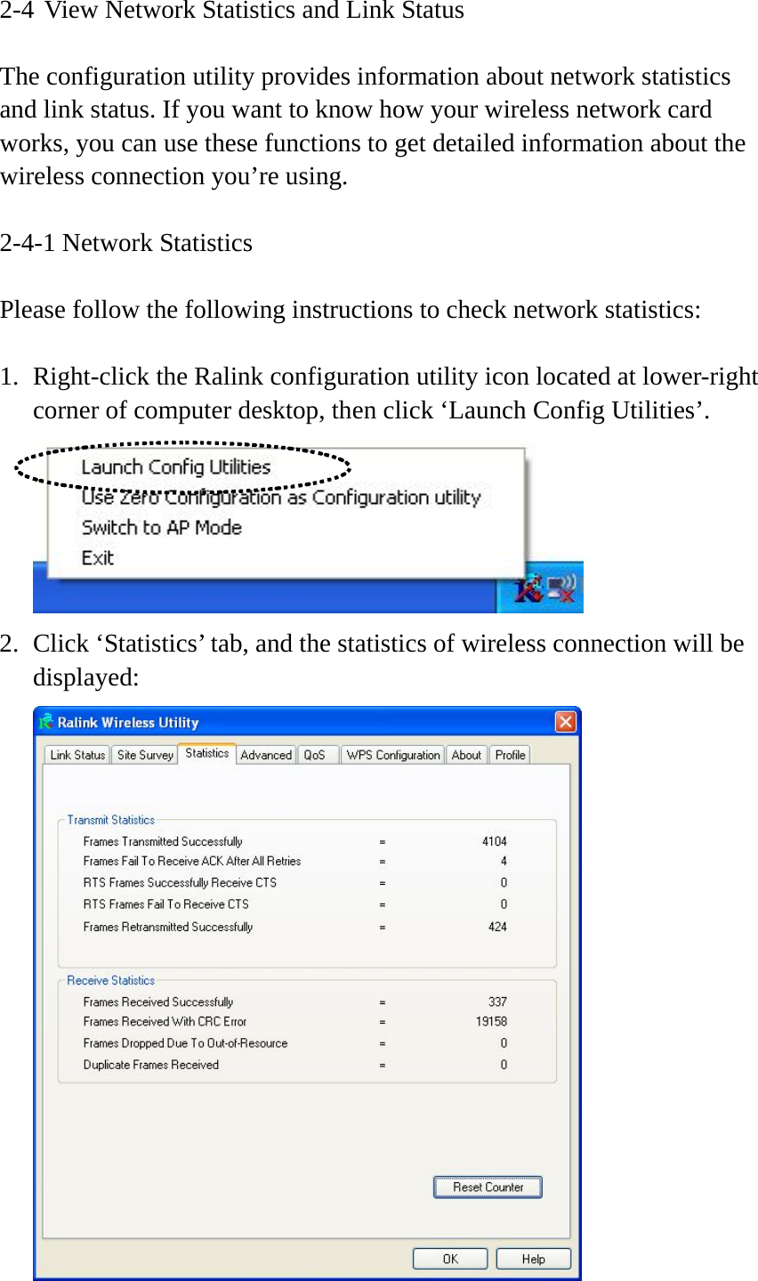 2-4 View Network Statistics and Link Status  The configuration utility provides information about network statistics and link status. If you want to know how your wireless network card works, you can use these functions to get detailed information about the wireless connection you’re using.  2-4-1 Network Statistics  Please follow the following instructions to check network statistics:  1. Right-click the Ralink configuration utility icon located at lower-right corner of computer desktop, then click ‘Launch Config Utilities’.  2. Click ‘Statistics’ tab, and the statistics of wireless connection will be displayed:  