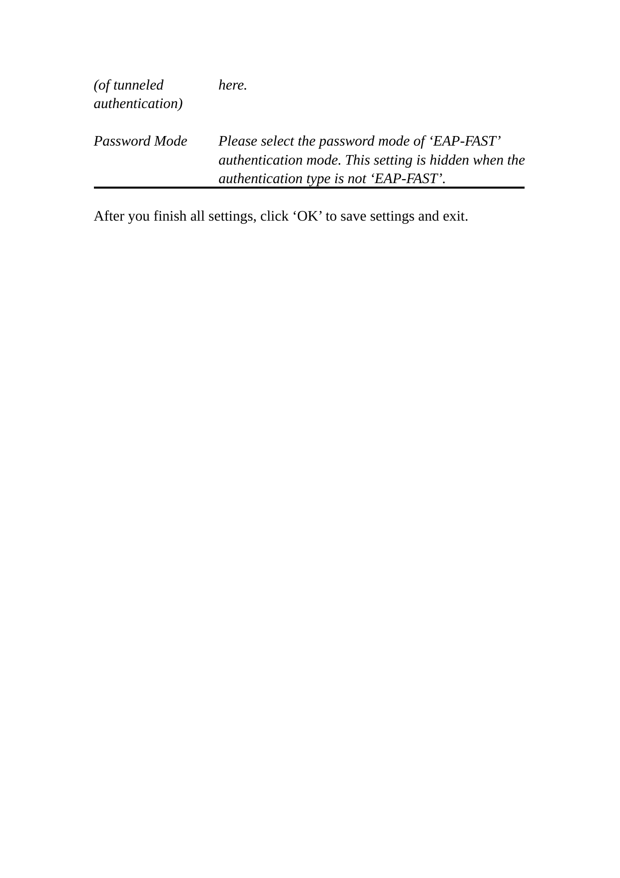 (of tunneled  here. authentication)  Password Mode  Please select the password mode of ‘EAP-FAST’ authentication mode. This setting is hidden when the authentication type is not ‘EAP-FAST’.  After you finish all settings, click ‘OK’ to save settings and exit.  