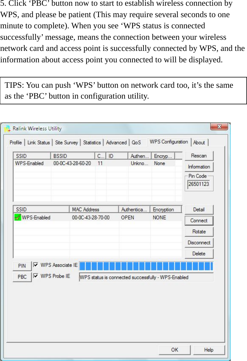 5. Click ‘PBC’ button now to start to establish wireless connection by WPS, and please be patient (This may require several seconds to one minute to complete). When you see ‘WPS status is connected successfully’ message, means the connection between your wireless network card and access point is successfully connected by WPS, and the information about access point you connected to will be displayed.         TIPS: You can push ‘WPS’ button on network card too, it’s the same as the ‘PBC’ button in configuration utility. 