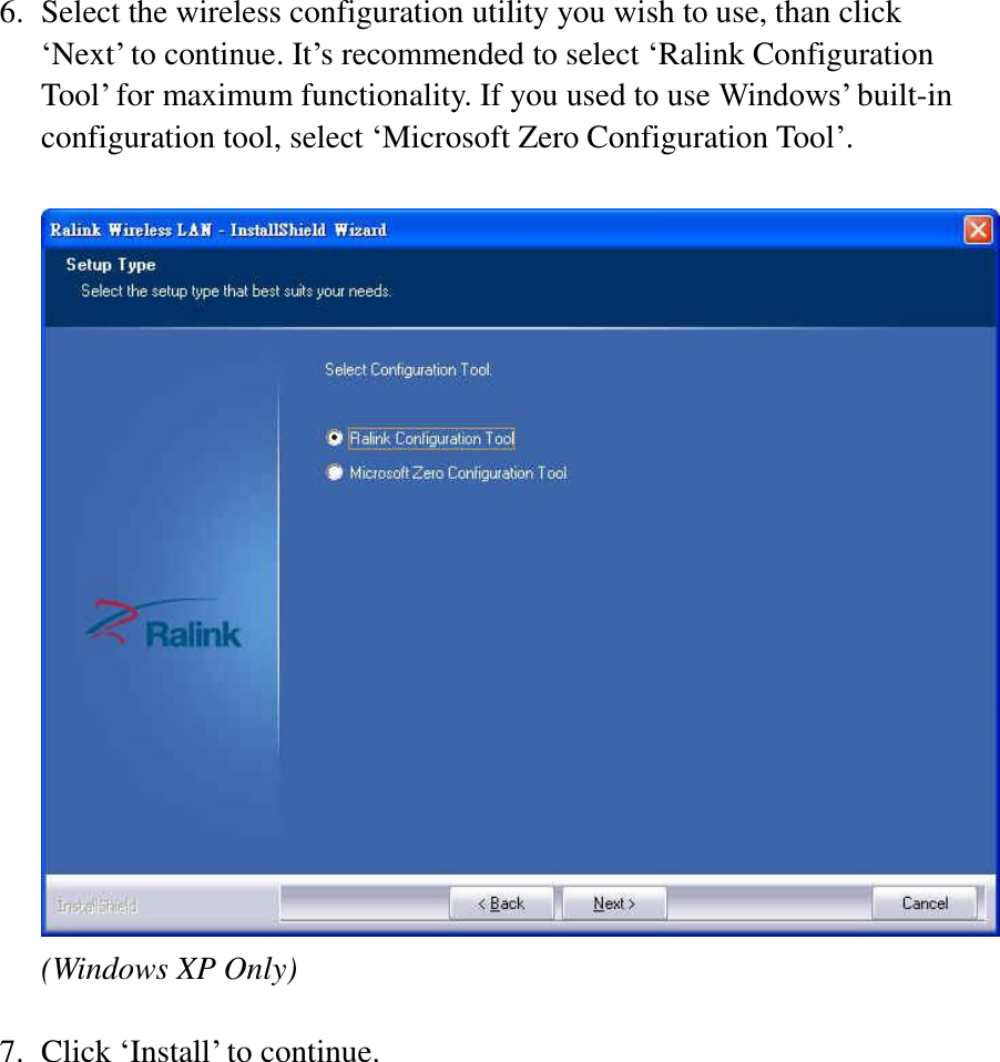  6. Select the wireless configuration utility you wish to use, than click ‘Next’ to continue. It’s recommended to select ‘Ralink Configuration Tool’ for maximum functionality. If you used to use Windows’ built-in configuration tool, select ‘Microsoft Zero Configuration Tool’.  (Windows XP Only)  7. Click ‘Install’ to continue.  