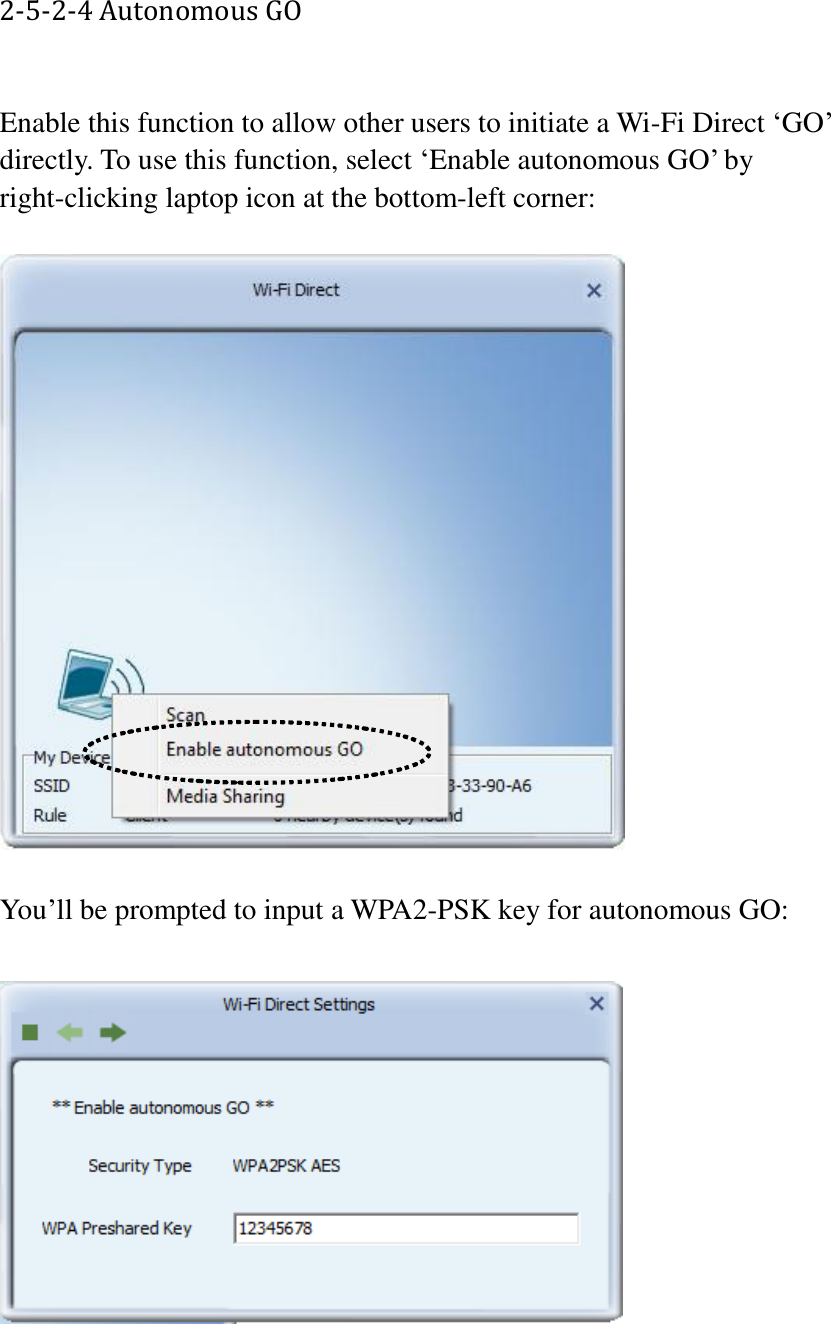 2-5-2-4 Autonomous GO  Enable this function to allow other users to initiate a Wi-Fi Direct ‘GO’ directly. To use this function, select ‘Enable autonomous GO’ by right-clicking laptop icon at the bottom-left corner:    You’ll be prompted to input a WPA2-PSK key for autonomous GO:    