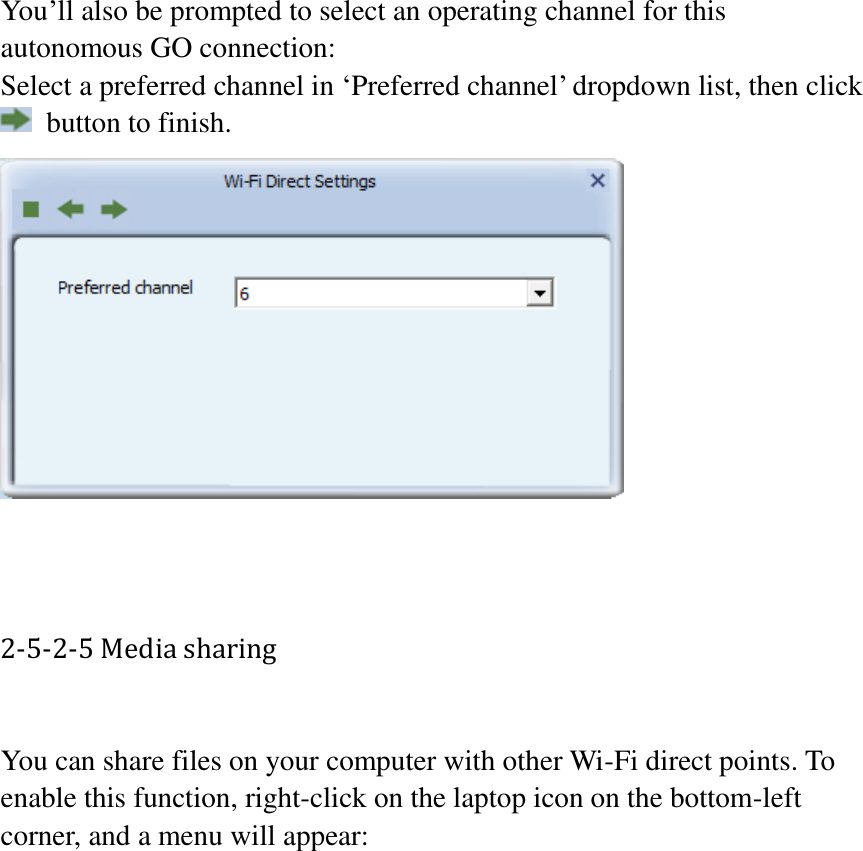 You’ll also be prompted to select an operating channel for this autonomous GO connection: Select a preferred channel in ‘Preferred channel’ dropdown list, then click   button to finish.    2-5-2-5 Media sharing  You can share files on your computer with other Wi-Fi direct points. To enable this function, right-click on the laptop icon on the bottom-left corner, and a menu will appear:  
