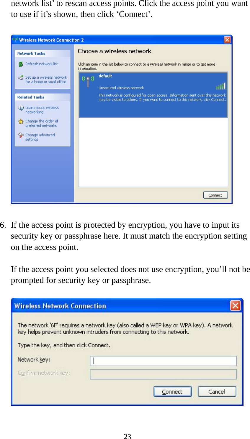  23network list’ to rescan access points. Click the access point you want to use if it’s shown, then click ‘Connect’.    6. If the access point is protected by encryption, you have to input its security key or passphrase here. It must match the encryption setting on the access point.  If the access point you selected does not use encryption, you’ll not be prompted for security key or passphrase.    