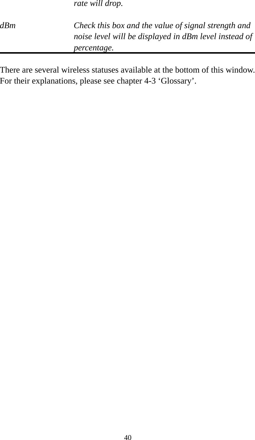  40rate will drop.  dBm  Check this box and the value of signal strength and noise level will be displayed in dBm level instead of percentage.  There are several wireless statuses available at the bottom of this window.   For their explanations, please see chapter 4-3 ‘Glossary’. 
