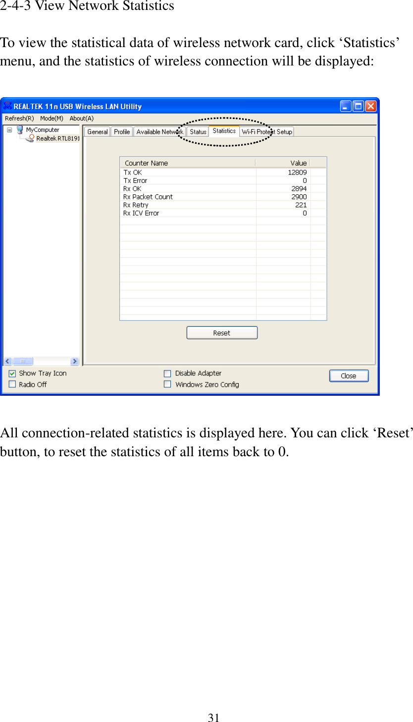 31  2-4-3 View Network Statistics  To view the statistical data of wireless network card, click ‘Statistics’ menu, and the statistics of wireless connection will be displayed:    All connection-related statistics is displayed here. You can click ‘Reset’ button, to reset the statistics of all items back to 0.           