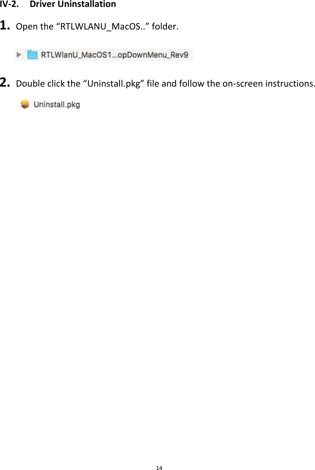 14  IV-2.  Driver Uninstallation  1.   Open the “RTLWLANU_MacOS..” folder.    2.   Double click the “Uninstall.pkg” file and follow the on-screen instructions.                  