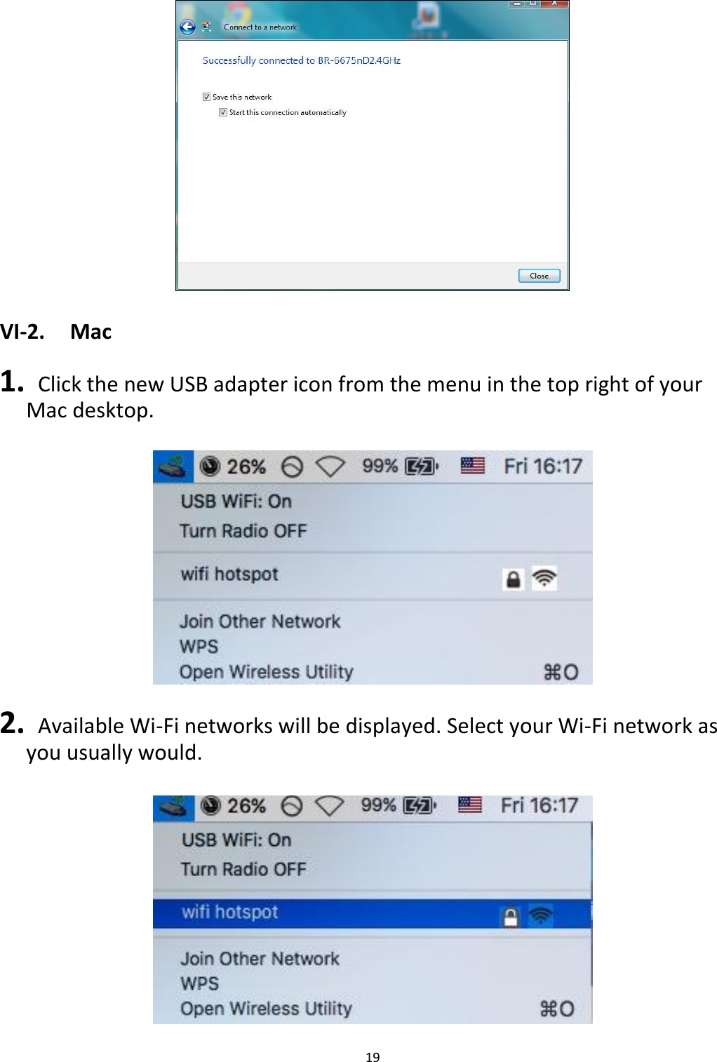 19    VI-2.  Mac  1.   Click the new USB adapter icon from the menu in the top right of your Mac desktop.    2.   Available Wi-Fi networks will be displayed. Select your Wi-Fi network as you usually would.   