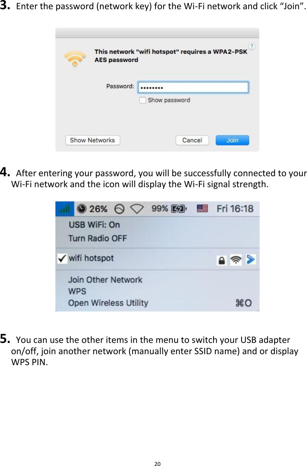 20  3.   Enter the password (network key) for the Wi-Fi network and click “Join”.    4.   After entering your password, you will be successfully connected to your Wi-Fi network and the icon will display the Wi-Fi signal strength.     5.   You can use the other items in the menu to switch your USB adapter on/off, join another network (manually enter SSID name) and or display WPS PIN.  