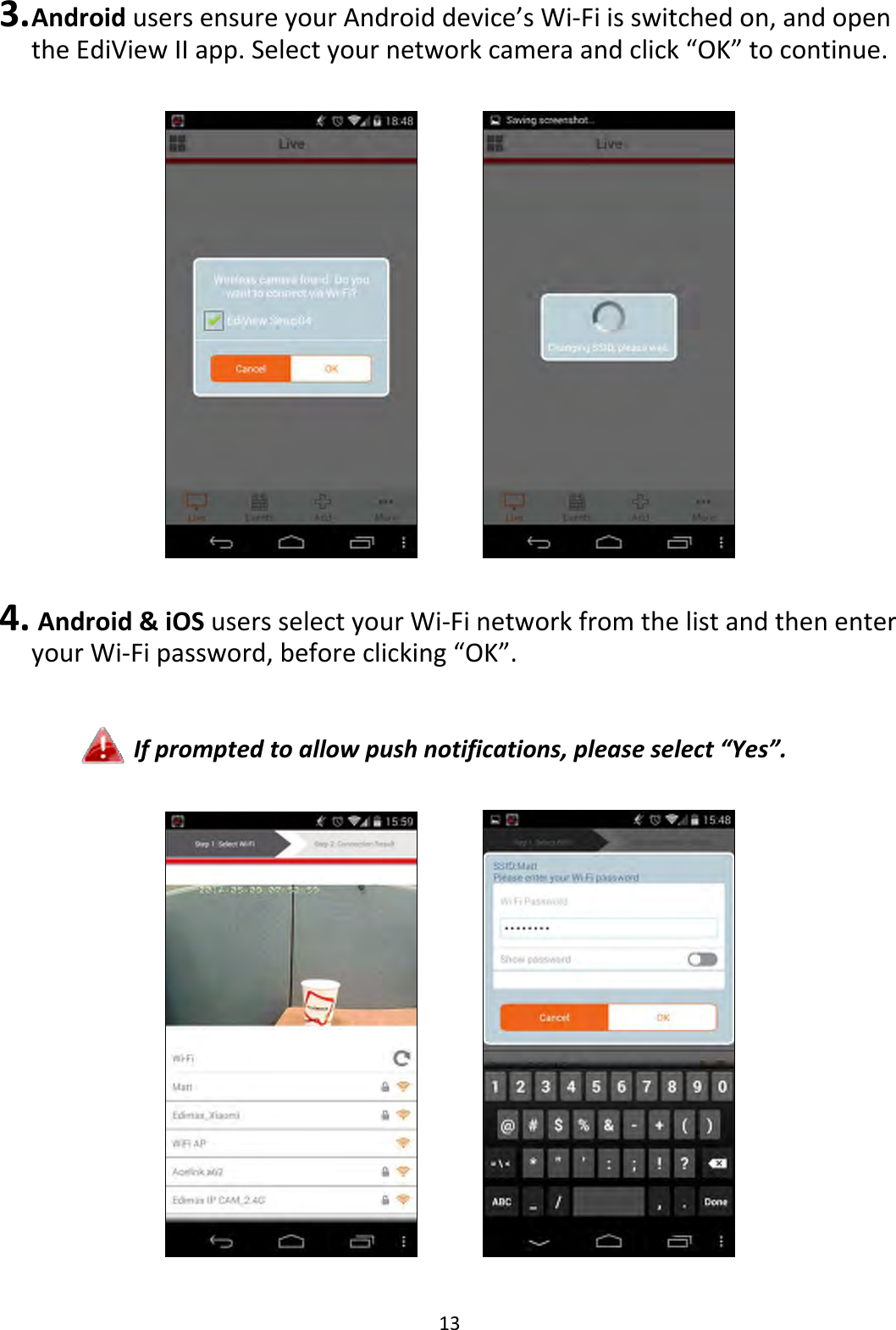 133. AndroidusersensureyourAndroiddevice’sWi‐Fiisswitchedon,andopentheEdiViewIIapp.Selectyournetworkcameraandclick“OK”tocontinue. 4. Android&amp;iOSusersselectyourWi‐FinetworkfromthelistandthenenteryourWi‐Fipassword,beforeclicking“OK”.Ifpromptedtoallowpushnotifications,pleaseselect“Yes”. 