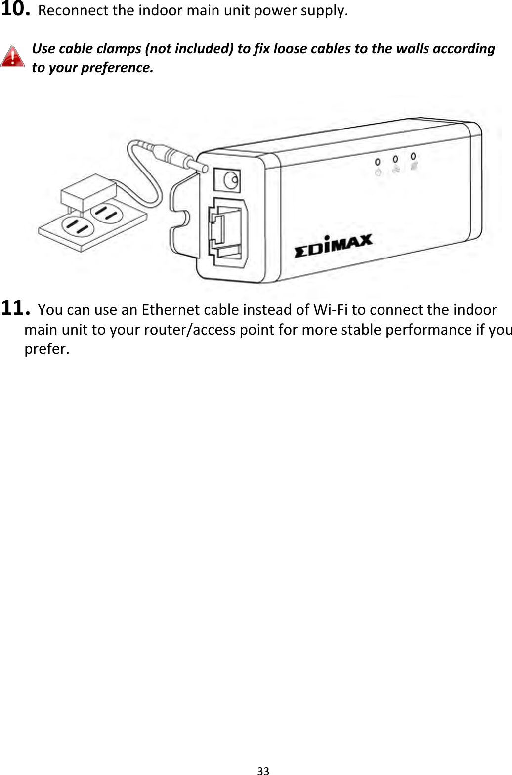 3310. Reconnecttheindoormainunitpowersupply.Usecableclamps(notincluded)tofixloosecablestothewallsaccordingtoyourpreference.11. YoucanuseanEthernetcableinsteadofWi‐Fitoconnecttheindoormainunittoyourrouter/accesspointformorestableperformanceifyouprefer.