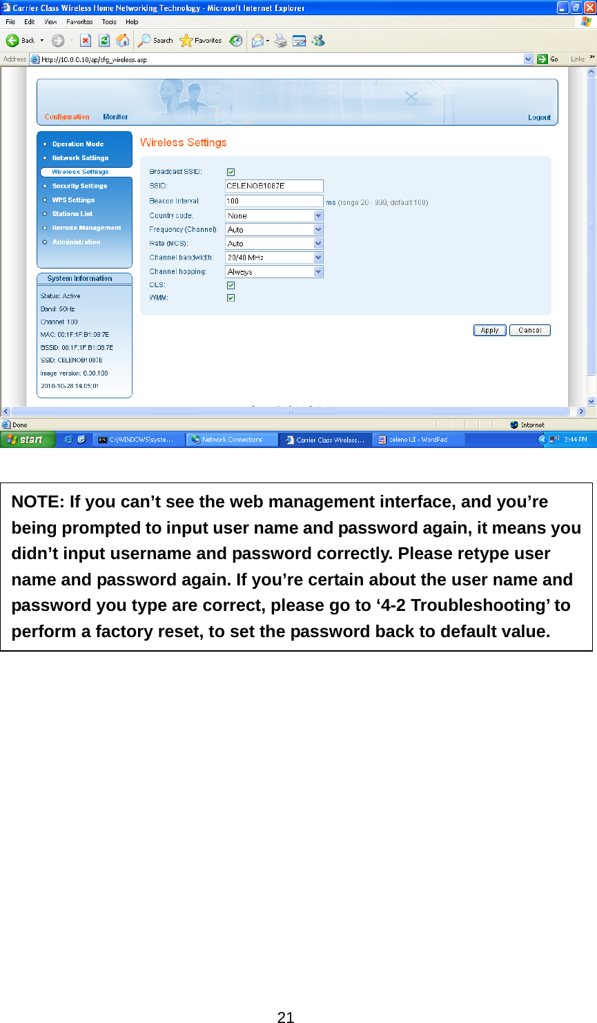 21                 NOTE: If you can’t see the web management interface, and you’re being prompted to input user name and password again, it means you didn’t input username and password correctly. Please retype user name and password again. If you’re certain about the user name and password you type are correct, please go to ‘4-2 Troubleshooting’ to perform a factory reset, to set the password back to default value. 