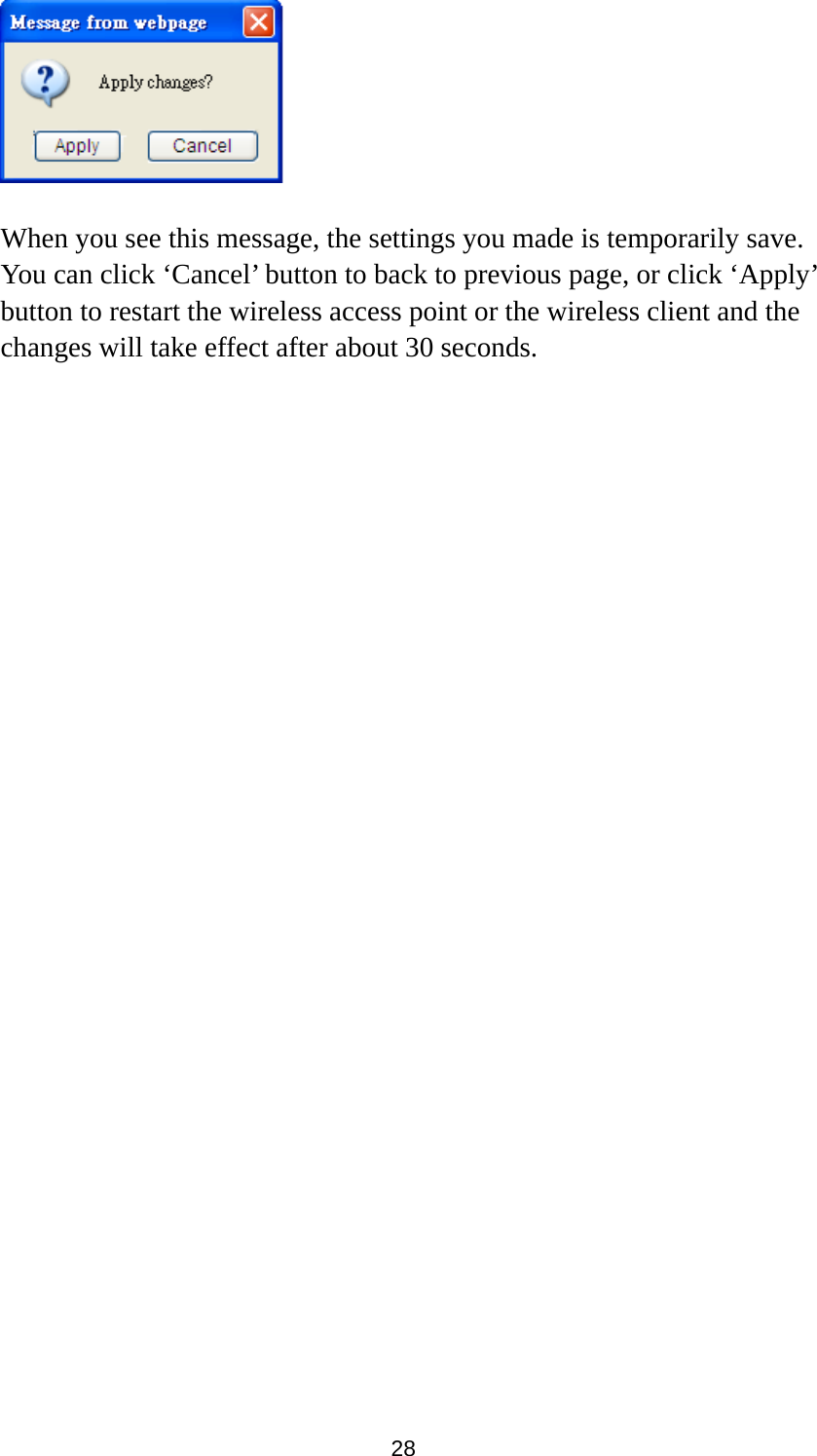 28   When you see this message, the settings you made is temporarily save. You can click ‘Cancel’ button to back to previous page, or click ‘Apply’ button to restart the wireless access point or the wireless client and the changes will take effect after about 30 seconds.  