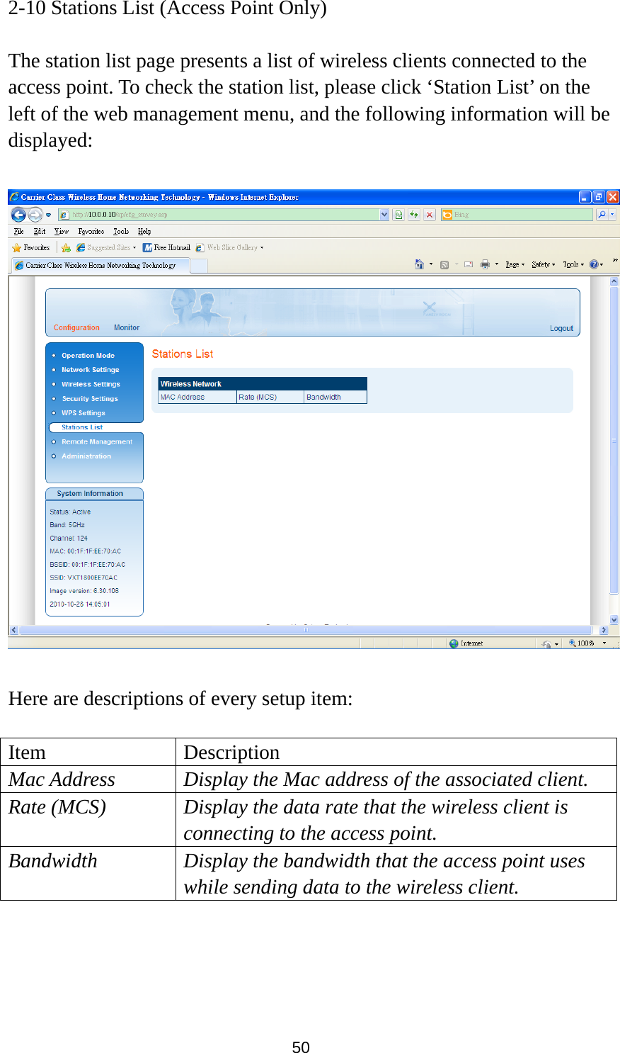 50 2-10 Stations List (Access Point Only)  The station list page presents a list of wireless clients connected to the access point. To check the station list, please click ‘Station List’ on the left of the web management menu, and the following information will be displayed:    Here are descriptions of every setup item:  Item Description Mac Address  Display the Mac address of the associated client. Rate (MCS)  Display the data rate that the wireless client is connecting to the access point.   Bandwidth  Display the bandwidth that the access point uses while sending data to the wireless client.  